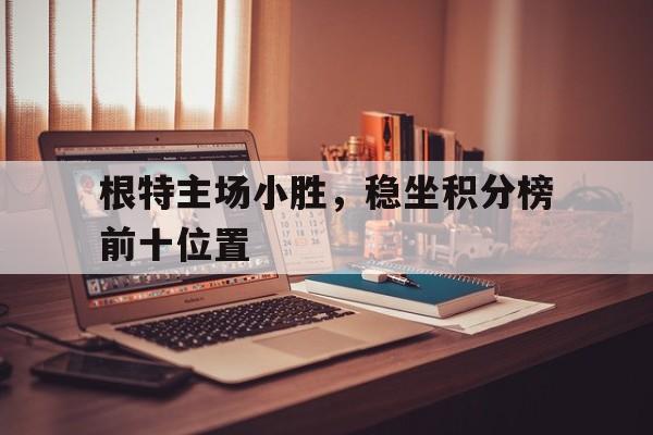 根特主场小胜，稳坐积分榜前十位置的简单介绍