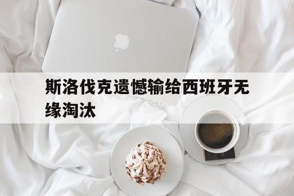 九州娱乐-斯洛伐克遗憾输给西班牙无缘淘汰的球员
